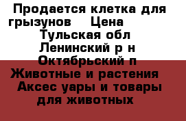 Продается клетка для грызунов  › Цена ­ 1 000 - Тульская обл., Ленинский р-н, Октябрьский п. Животные и растения » Аксесcуары и товары для животных   